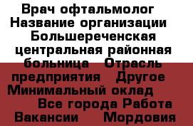 Врач-офтальмолог › Название организации ­ Большереченская центральная районная больница › Отрасль предприятия ­ Другое › Минимальный оклад ­ 30 000 - Все города Работа » Вакансии   . Мордовия респ.